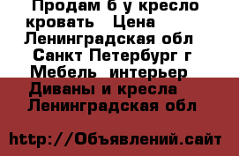 Продам б/у кресло-кровать › Цена ­ 500 - Ленинградская обл., Санкт-Петербург г. Мебель, интерьер » Диваны и кресла   . Ленинградская обл.